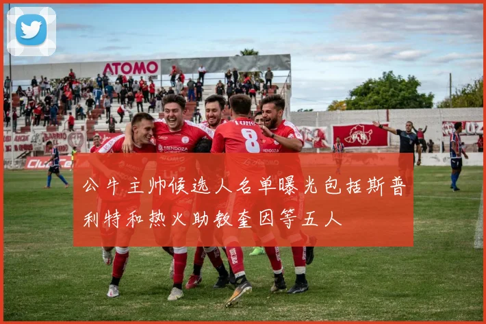 公牛主帅候选人名单曝光包括斯普利特和热火助教奎因等五人