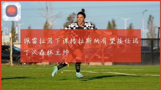 佩雷拉若下课格拉斯纳有望接任诺丁汉森林主帅