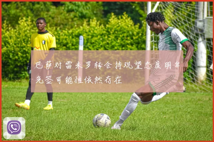 巴萨对雷米罗转会持观望态度明年免签可能性依然存在