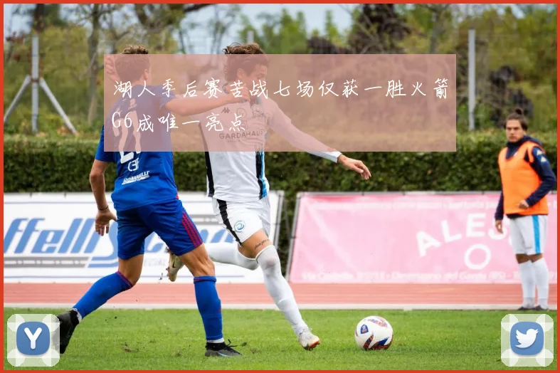 湖人季后赛苦战七场仅获一胜火箭G6成唯一亮点