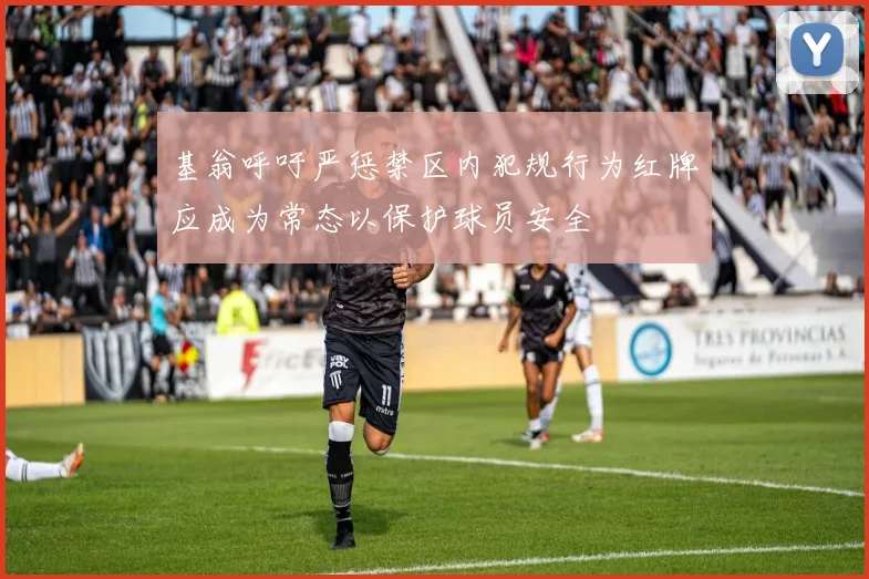 基翁呼吁严惩禁区内犯规行为红牌应成为常态以保护球员安全