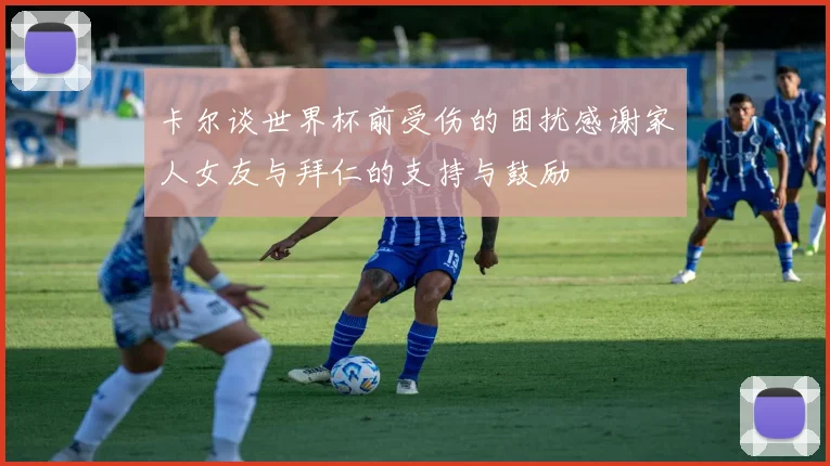 卡尔谈世界杯前受伤的困扰感谢家人女友与拜仁的支持与鼓励