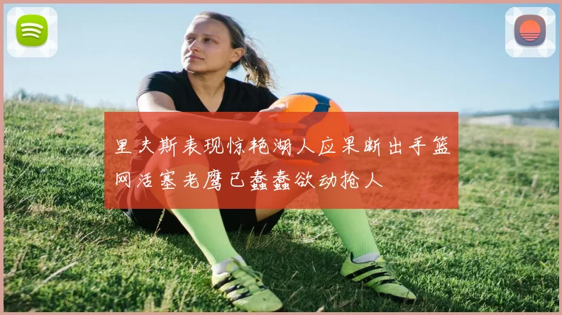 里夫斯表现惊艳湖人应果断出手篮网活塞老鹰已蠢蠢欲动抢人