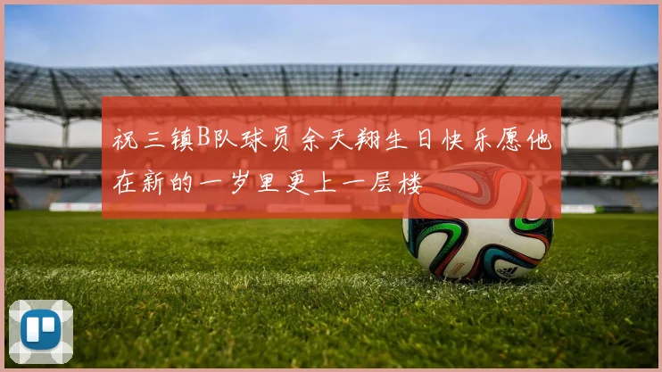 祝三镇B队球员余天翔生日快乐愿他在新的一岁里更上一层楼