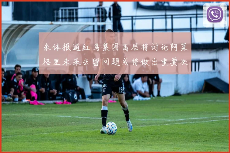 米体报道红鸟集团高层将讨论阿莱格里未来去留问题或将做出重要决定
