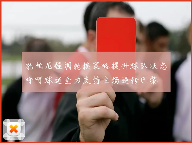 孔帕尼强调轮换策略提升球队状态呼吁球迷全力支持主场逆转巴黎