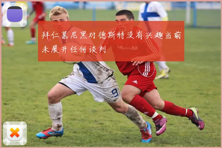 拜仁慕尼黑对德斯特没有兴趣当前未展开任何谈判