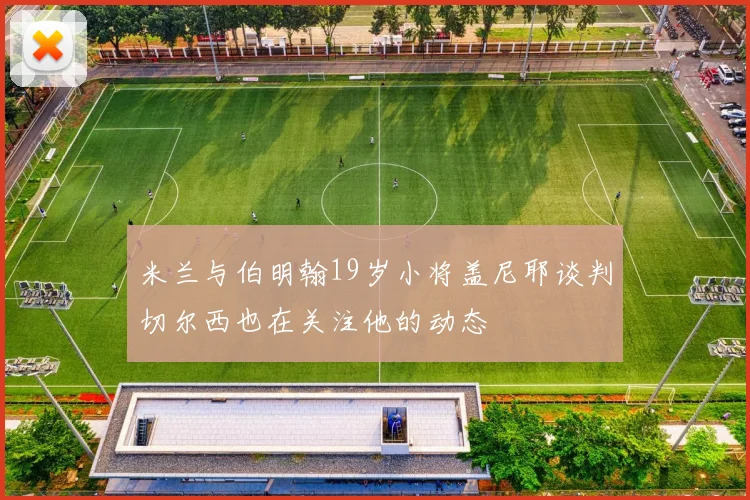 米兰与伯明翰19岁小将盖尼耶谈判切尔西也在关注他的动态